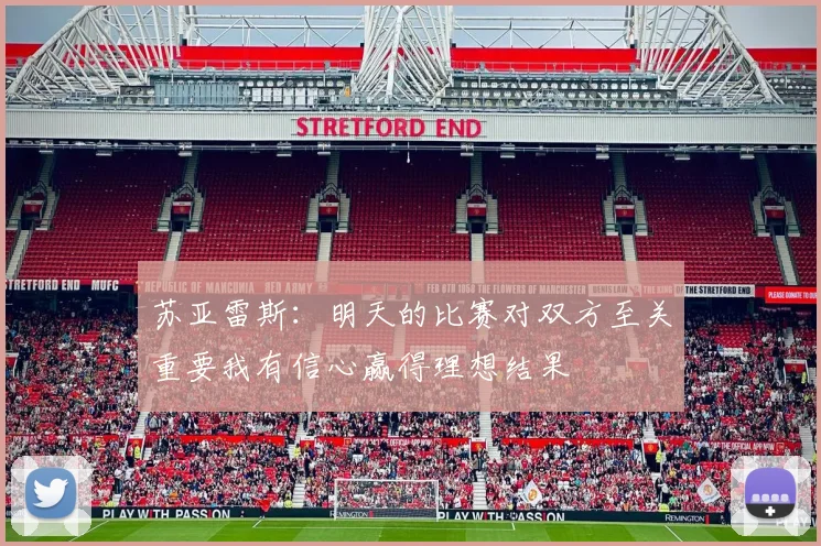 苏亚雷斯：明天的比赛对双方至关重要我有信心赢得理想结果
